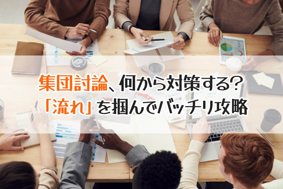 集団討論、何から対策する？　「流れ」を掴んでバッチリ攻略