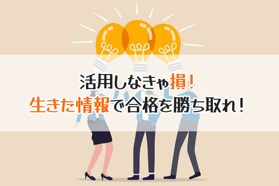 活用しなきゃ損！　生きた情報で合格を勝ち取れ！