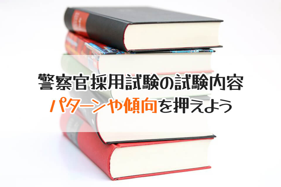 警察官採用試験の試験内容　パターンや傾向を押えよう