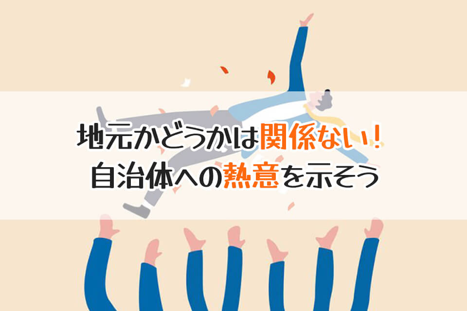 地元かどうかは関係ない！　自治体への熱意を示そう