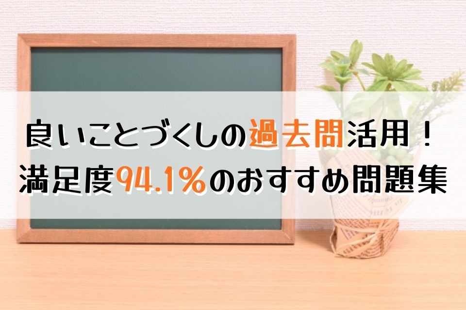 良い事づくしの過去問活用！満足度94.1％のおすすめ問題集