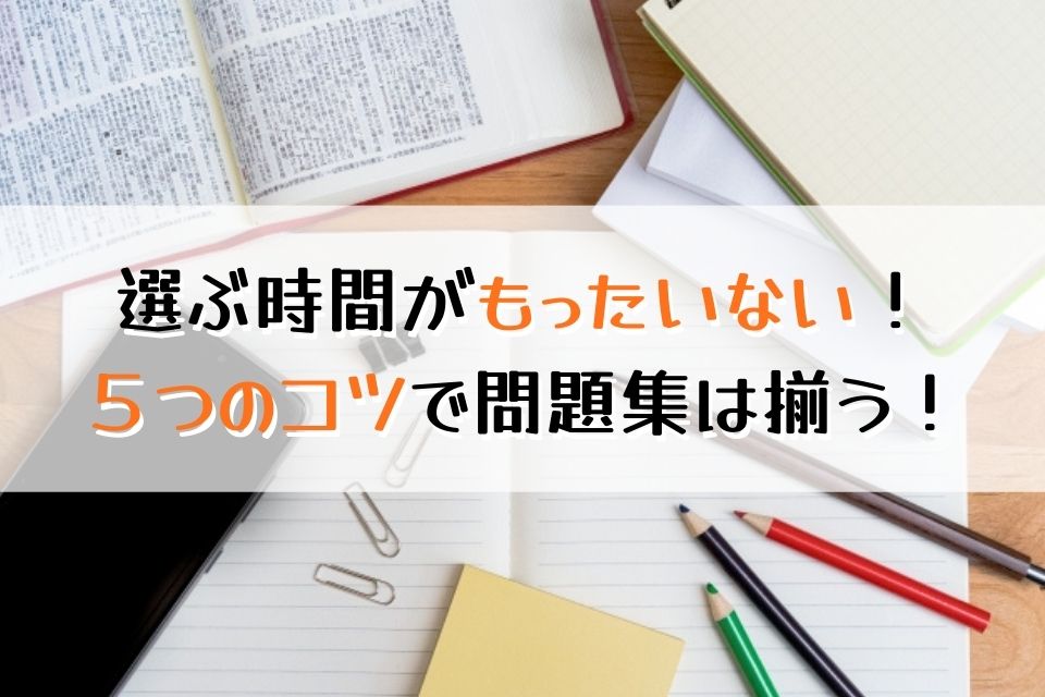 選ぶ時間がもったいない！５つのコツで問題集は揃う！