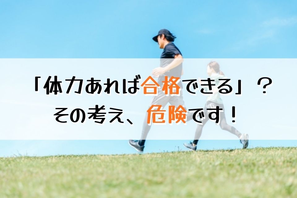 「体力あれば合格できる？」その考え、危険です！